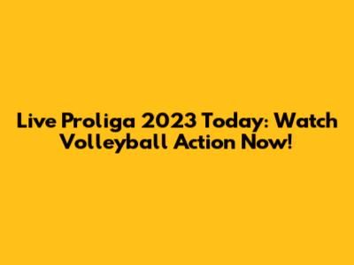 Live Proliga 2023 Today: Watch Volleyball Action Now!