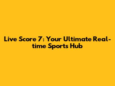 Live Score 7: Your Ultimate Real-time Sports Hub