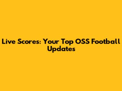 Live Scores: Your Top OSS Football Updates