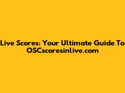 Live Scores: Your Ultimate Guide To OSCscoresinlive.com