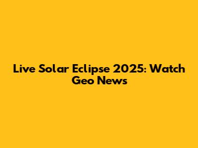 Live Solar Eclipse 2025: Watch Geo News