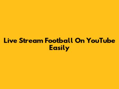 Live Stream Football On YouTube Easily