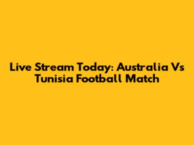 Live Stream Today: Australia Vs Tunisia Football Match