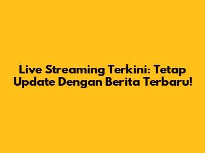 Live Streaming Terkini: Tetap Update Dengan Berita Terbaru!
