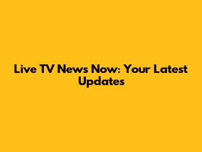 Live TV News Now: Your Latest Updates