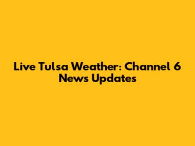 Live Tulsa Weather: Channel 6 News Updates