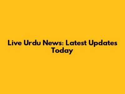 Live Urdu News: Latest Updates Today