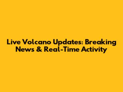 Live Volcano Updates: Breaking News & Real-Time Activity