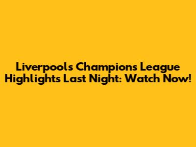 Liverpool's Champions League Highlights Last Night: Watch Now!