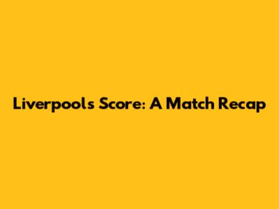 Liverpool's Score: A Match Recap