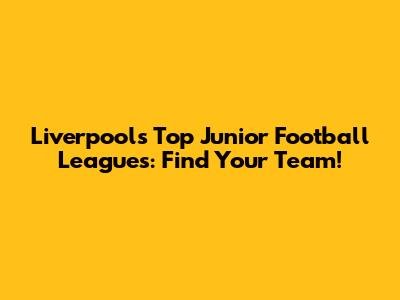 Liverpool's Top Junior Football Leagues: Find Your Team!