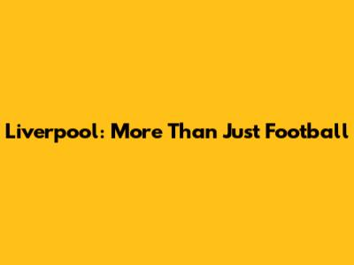 Liverpool: More Than Just Football