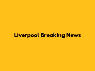 Liverpool Breaking News