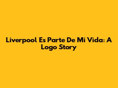 Liverpool Es Parte De Mi Vida: A Logo Story