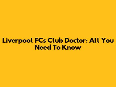 Liverpool FC's Club Doctor: All You Need To Know