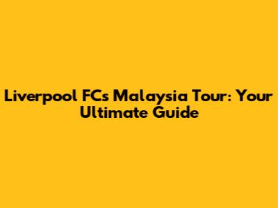Liverpool FC's Malaysia Tour: Your Ultimate Guide