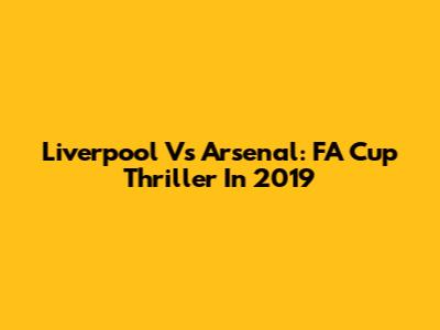 Liverpool Vs Arsenal: FA Cup Thriller In 2019