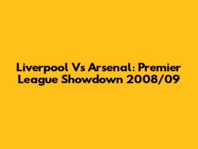 Liverpool Vs Arsenal: Premier League Showdown 2008/09