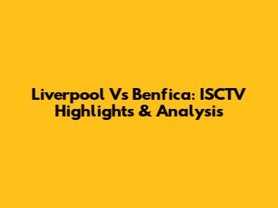 Liverpool Vs Benfica: ISCTV Highlights & Analysis
