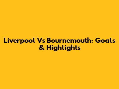 Liverpool Vs Bournemouth: Goals & Highlights