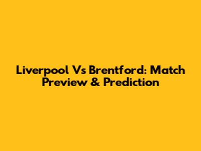 Liverpool Vs Brentford: Match Preview & Prediction