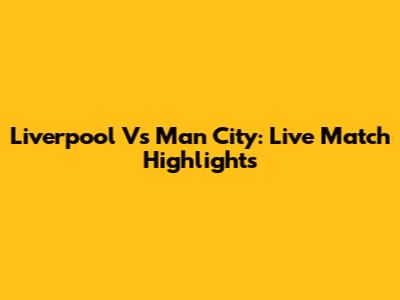 Liverpool Vs Man City: Live Match Highlights