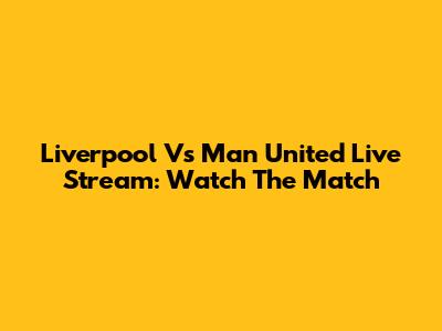 Liverpool Vs Man United Live Stream: Watch The Match