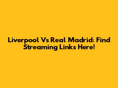 Liverpool Vs Real Madrid: Find Streaming Links Here!