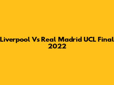 Liverpool Vs Real Madrid UCL Final 2022