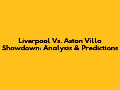 Liverpool Vs. Aston Villa Showdown: Analysis & Predictions