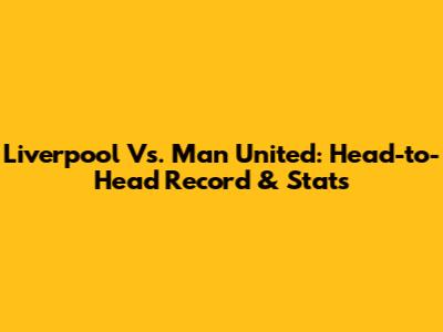 Liverpool Vs. Man United: Head-to-Head Record & Stats