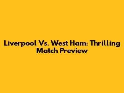 Liverpool Vs. West Ham: Thrilling Match Preview