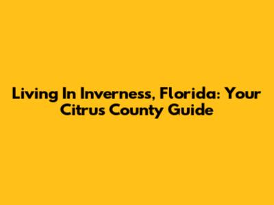 Living In Inverness, Florida: Your Citrus County Guide