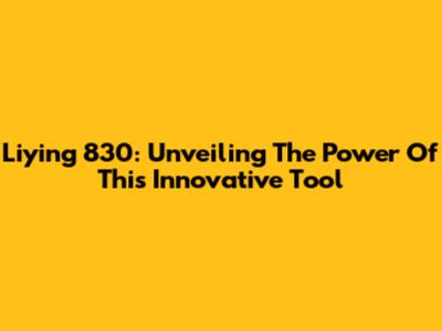 Liying 830: Unveiling The Power Of This Innovative Tool