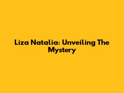 Liza Natalia: Unveiling The Mystery