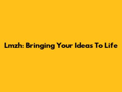 Lmzh: Bringing Your Ideas To Life