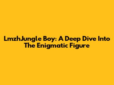 LmzhJungle Boy: A Deep Dive Into The Enigmatic Figure
