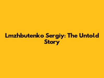 Lmzhbutenko Sergiy: The Untold Story