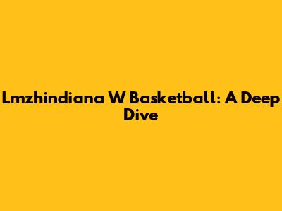 Lmzhindiana W Basketball: A Deep Dive