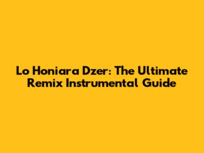 Lo Honiara Dzer: The Ultimate Remix Instrumental Guide