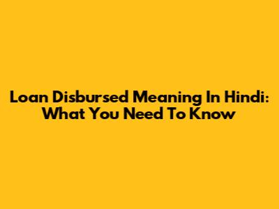 Loan Disbursed Meaning In Hindi: What You Need To Know