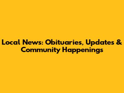 Local News: Obituaries, Updates & Community Happenings