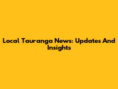 Local Tauranga News: Updates And Insights