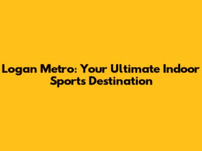 Logan Metro: Your Ultimate Indoor Sports Destination