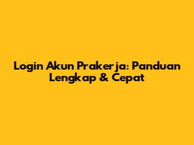 Login Akun Prakerja: Panduan Lengkap & Cepat