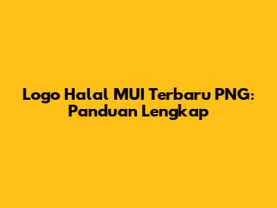 Logo Halal MUI Terbaru PNG: Panduan Lengkap