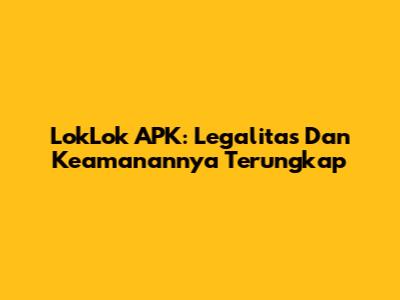 LokLok APK: Legalitas Dan Keamanannya Terungkap