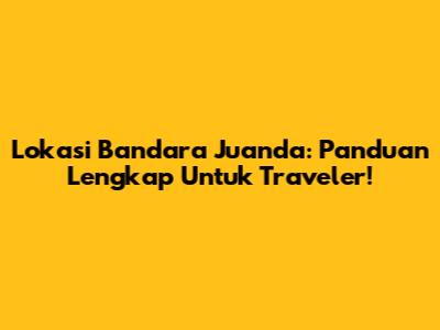 Lokasi Bandara Juanda: Panduan Lengkap Untuk Traveler!