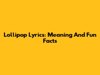 Lollipop Lyrics: Meaning And Fun Facts