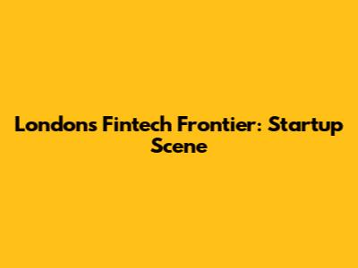 London's Fintech Frontier: Startup Scene